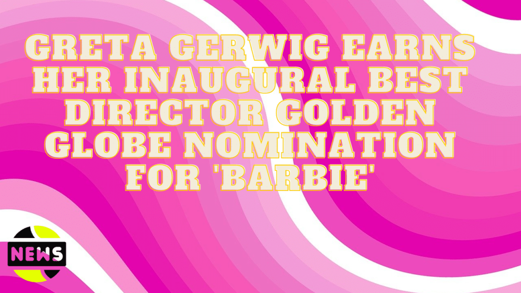 Greta Gerwig Earns Her Inaugural Best Director Golden Globe Nomination for 'Barbie'